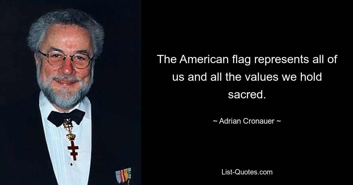 The American flag represents all of us and all the values we hold sacred. — © Adrian Cronauer