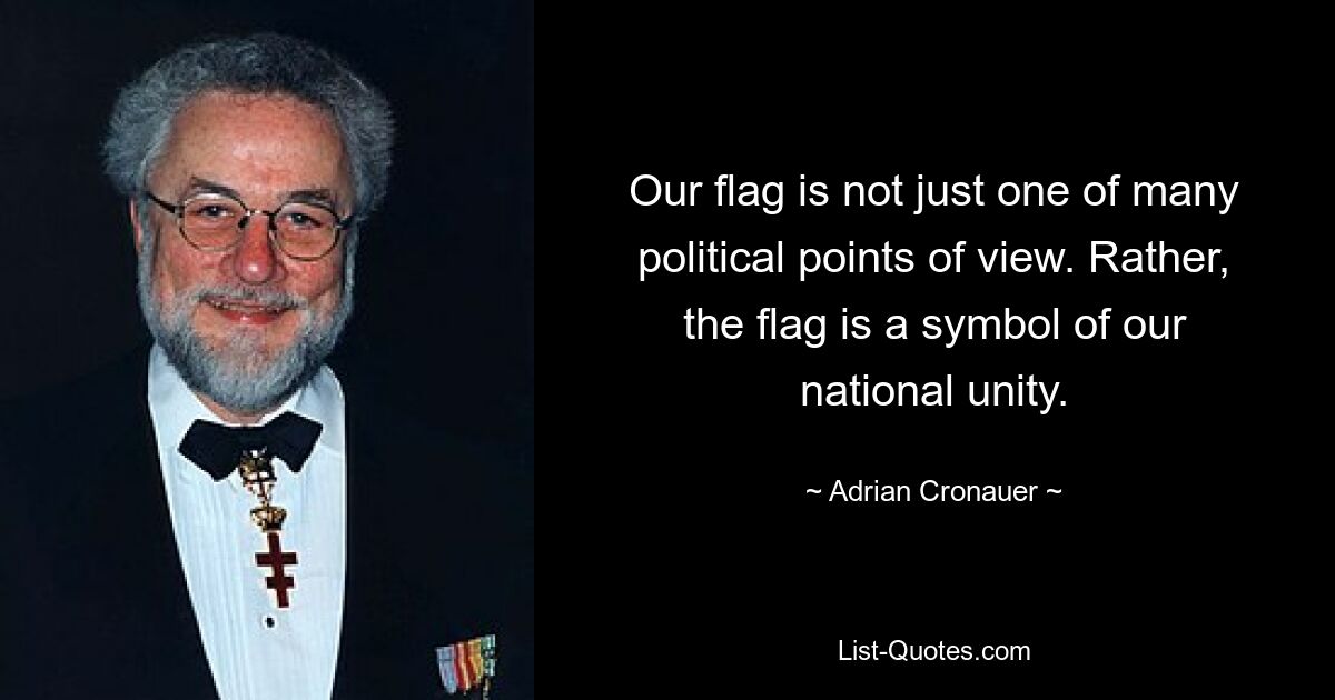 Our flag is not just one of many political points of view. Rather, the flag is a symbol of our national unity. — © Adrian Cronauer