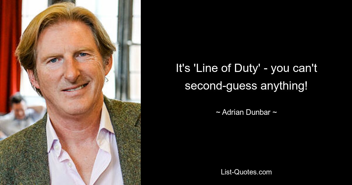 It's 'Line of Duty' - you can't second-guess anything! — © Adrian Dunbar