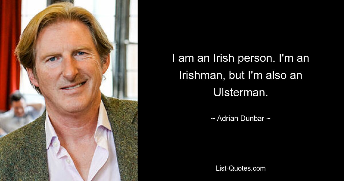 I am an Irish person. I'm an Irishman, but I'm also an Ulsterman. — © Adrian Dunbar