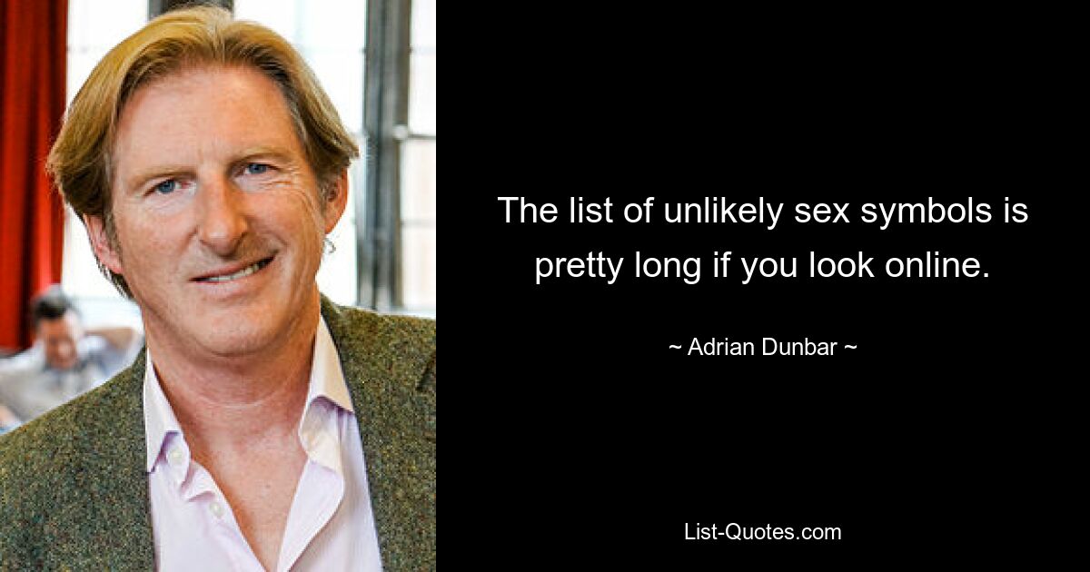 The list of unlikely sex symbols is pretty long if you look online. — © Adrian Dunbar