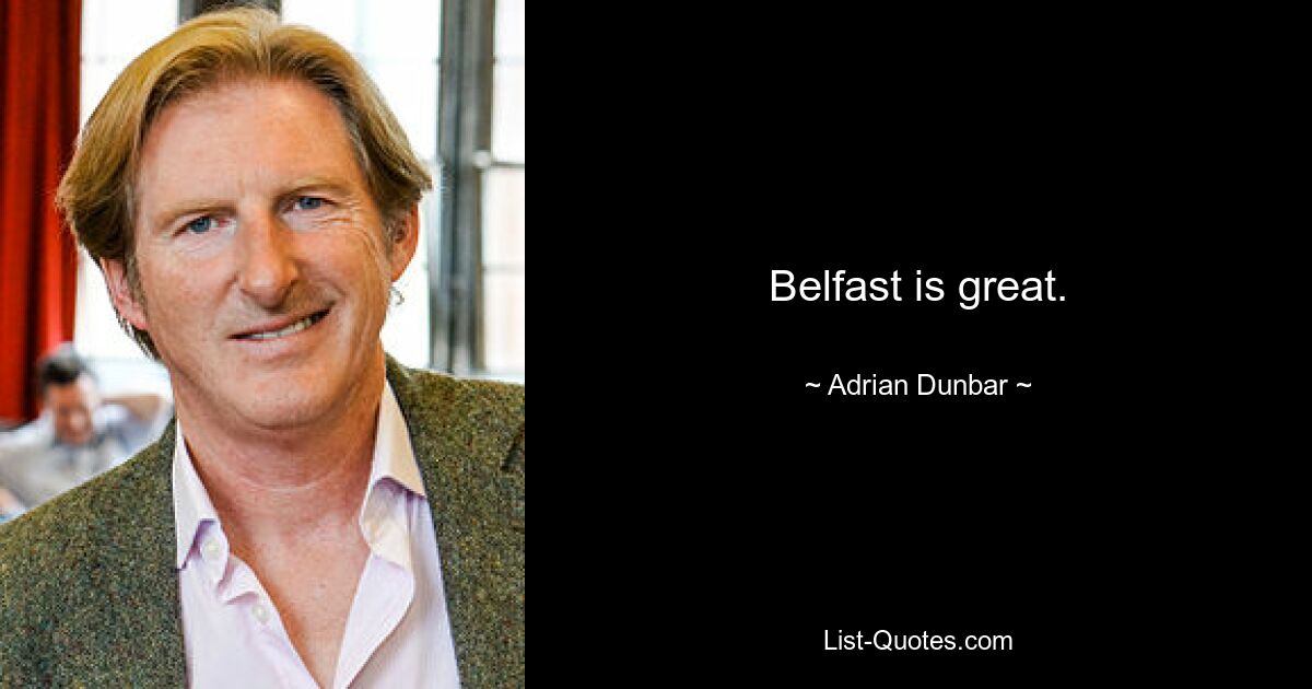 Belfast is great. — © Adrian Dunbar