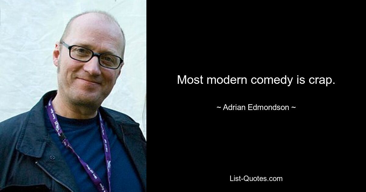 Most modern comedy is crap. — © Adrian Edmondson