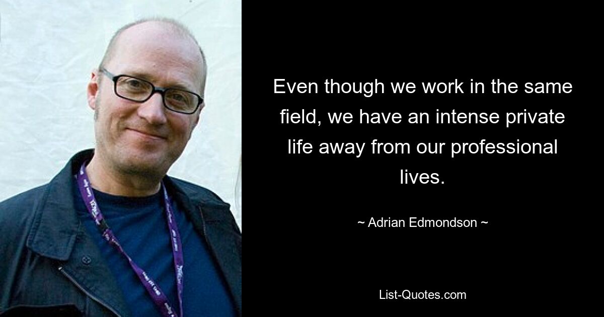 Even though we work in the same field, we have an intense private life away from our professional lives. — © Adrian Edmondson