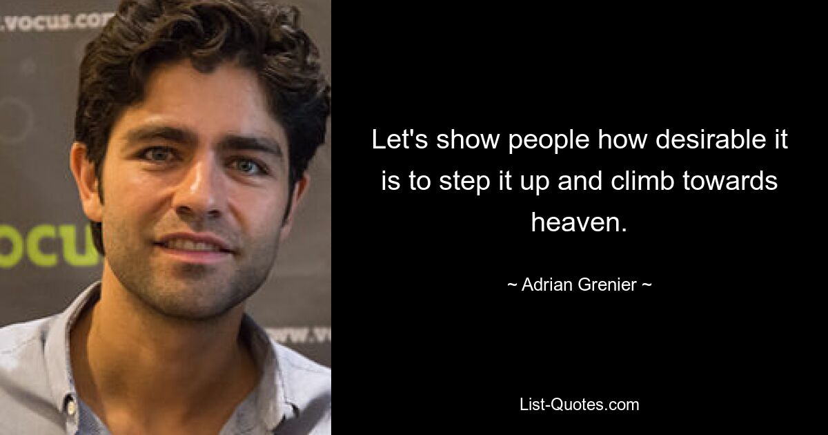 Let's show people how desirable it is to step it up and climb towards heaven. — © Adrian Grenier