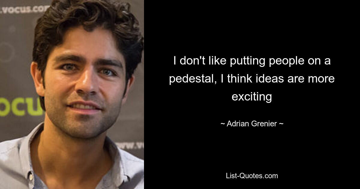 I don't like putting people on a pedestal, I think ideas are more exciting — © Adrian Grenier