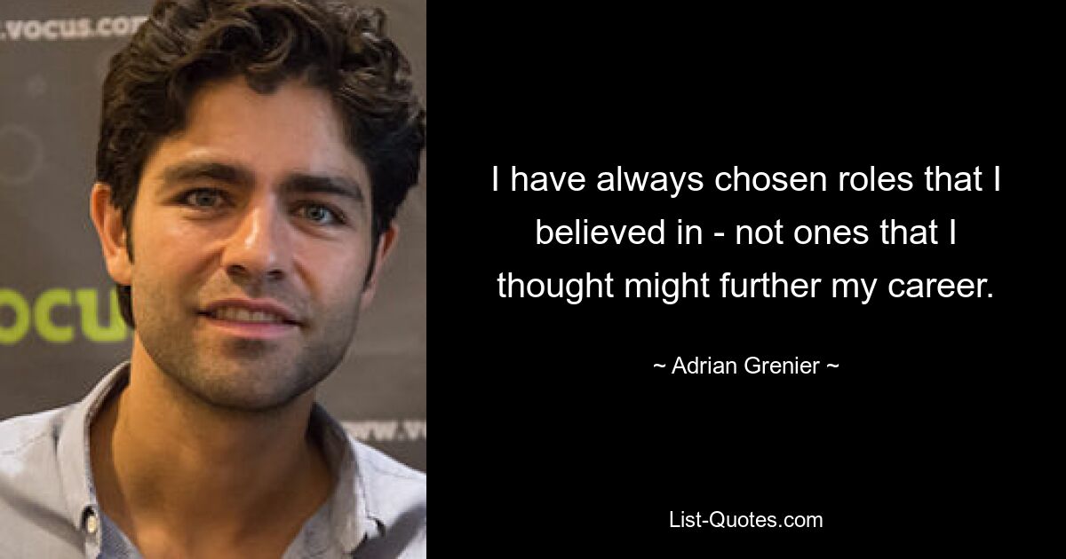 I have always chosen roles that I believed in - not ones that I thought might further my career. — © Adrian Grenier