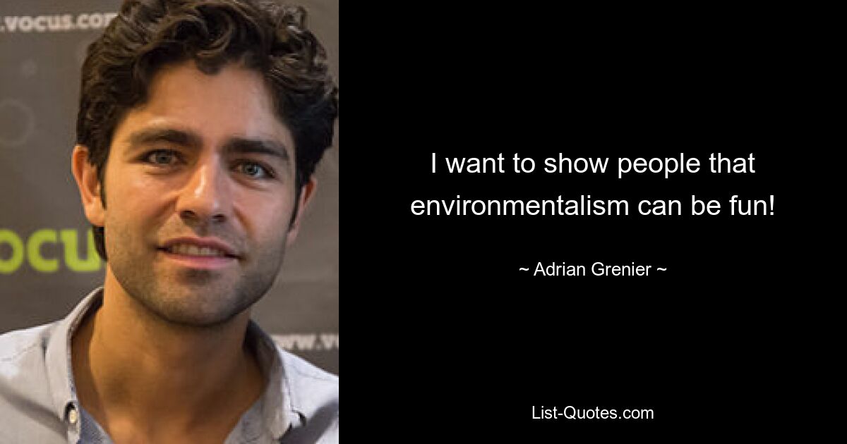 I want to show people that environmentalism can be fun! — © Adrian Grenier