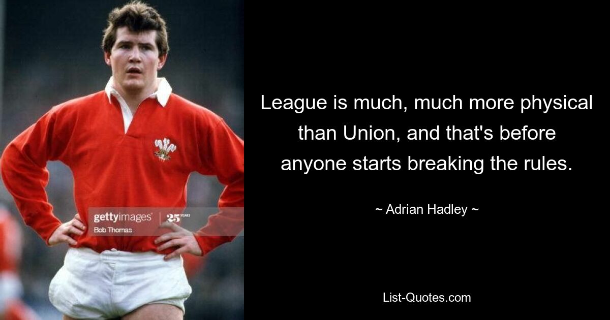 League is much, much more physical than Union, and that's before anyone starts breaking the rules. — © Adrian Hadley