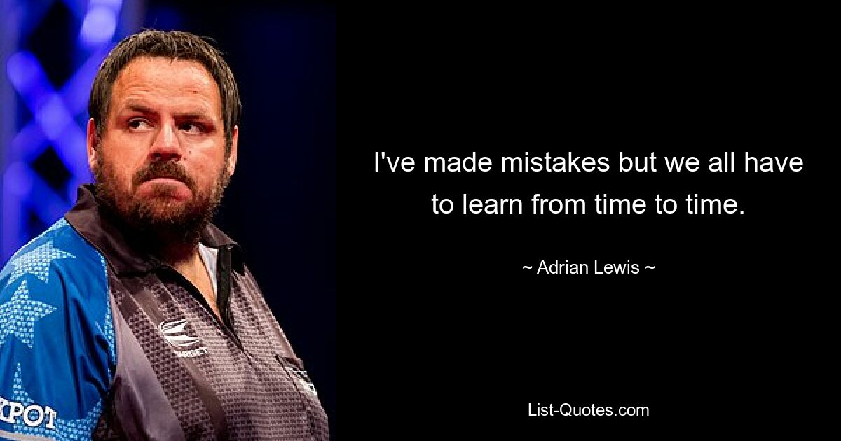 I've made mistakes but we all have to learn from time to time. — © Adrian Lewis