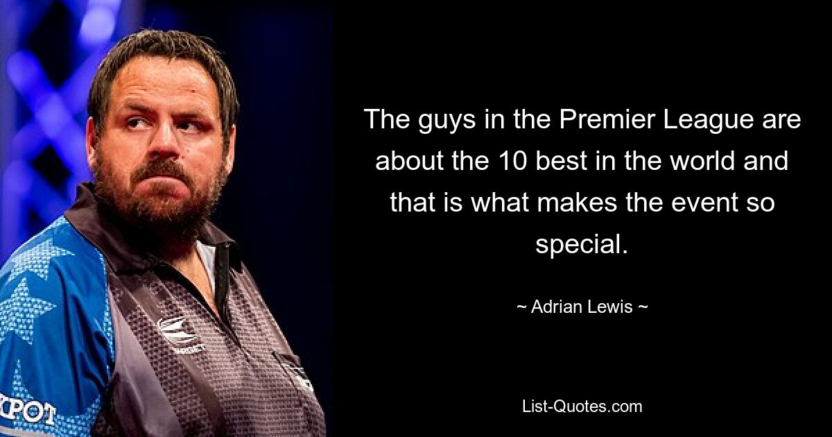 The guys in the Premier League are about the 10 best in the world and that is what makes the event so special. — © Adrian Lewis