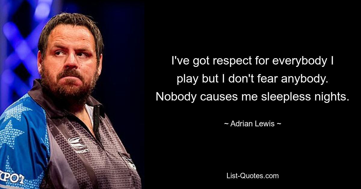 I've got respect for everybody I play but I don't fear anybody. Nobody causes me sleepless nights. — © Adrian Lewis