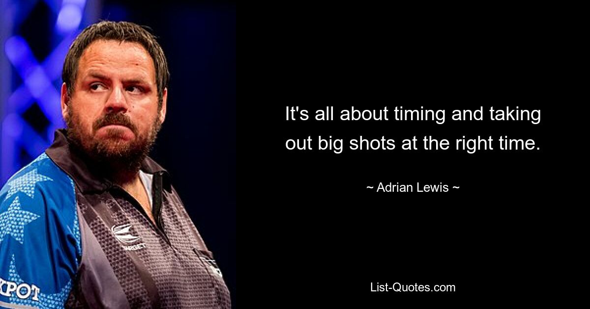 It's all about timing and taking out big shots at the right time. — © Adrian Lewis