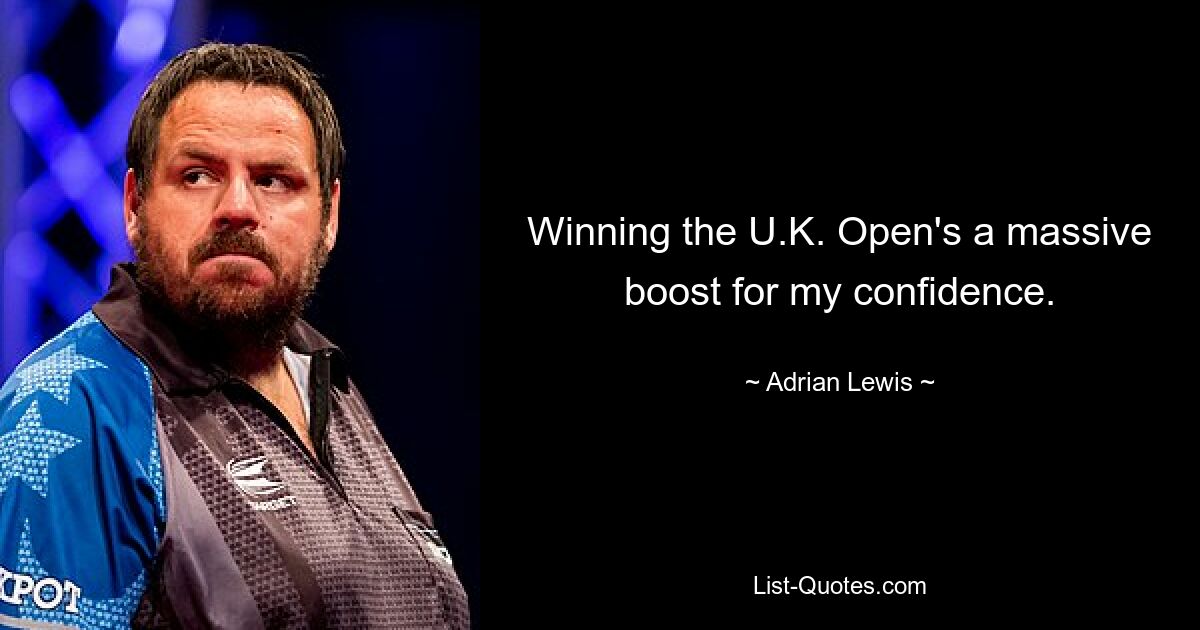 Winning the U.K. Open's a massive boost for my confidence. — © Adrian Lewis