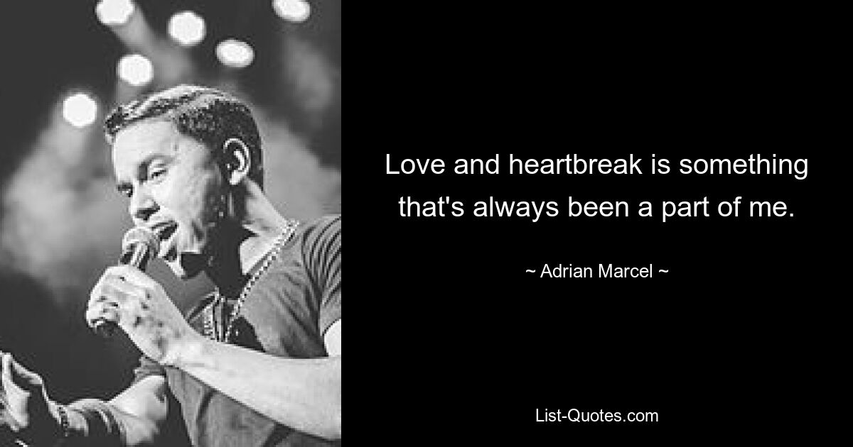 Love and heartbreak is something that's always been a part of me. — © Adrian Marcel