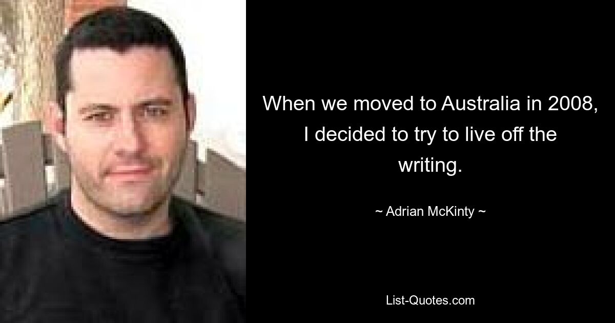 When we moved to Australia in 2008, I decided to try to live off the writing. — © Adrian McKinty