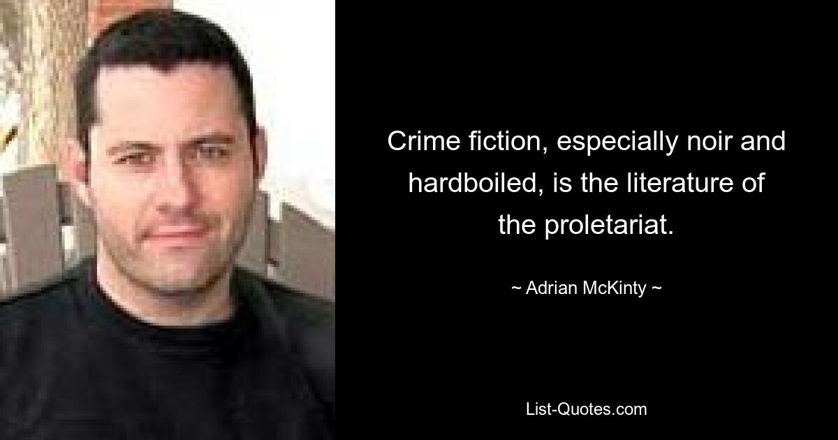 Crime fiction, especially noir and hardboiled, is the literature of the proletariat. — © Adrian McKinty