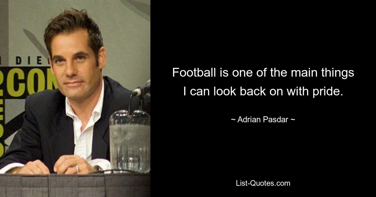 Football is one of the main things I can look back on with pride. — © Adrian Pasdar