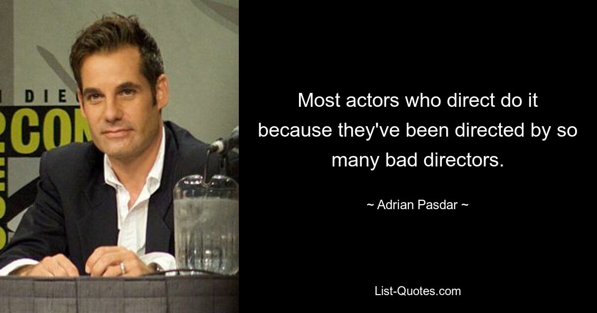 Most actors who direct do it because they've been directed by so many bad directors. — © Adrian Pasdar