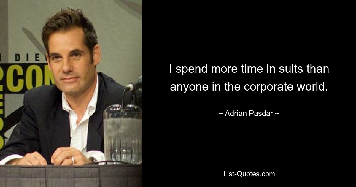 I spend more time in suits than anyone in the corporate world. — © Adrian Pasdar