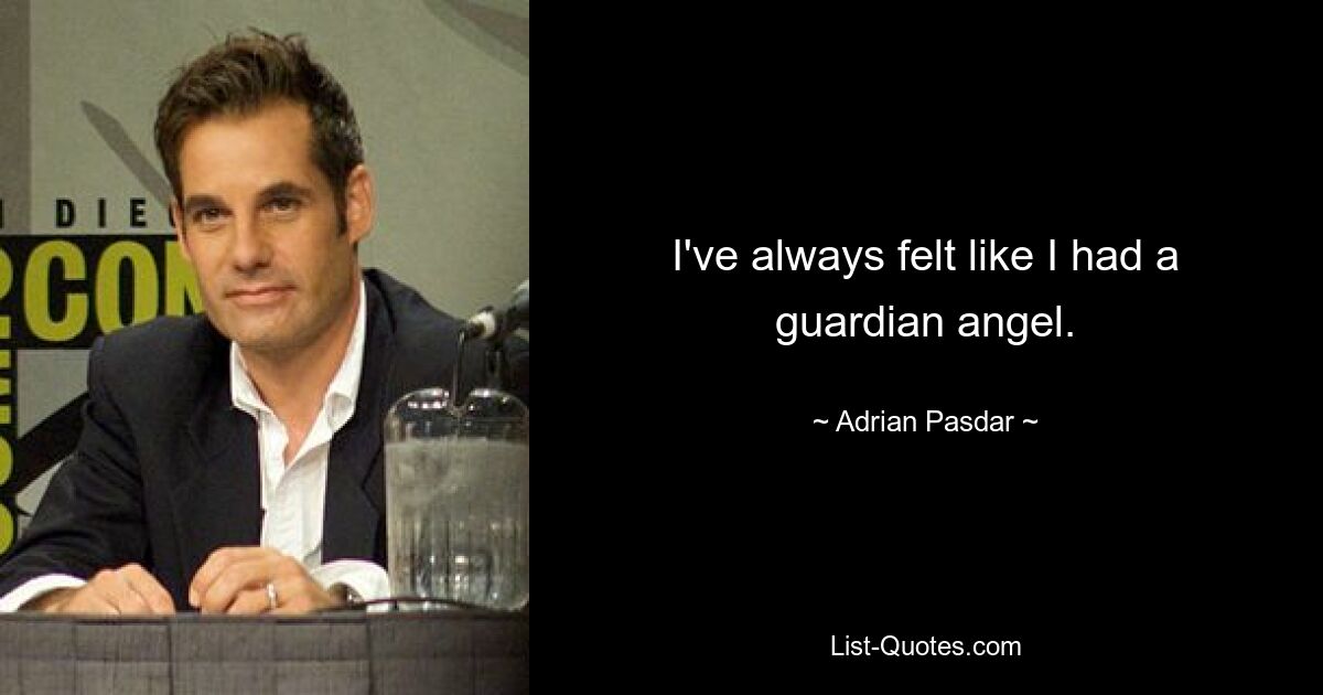 I've always felt like I had a guardian angel. — © Adrian Pasdar