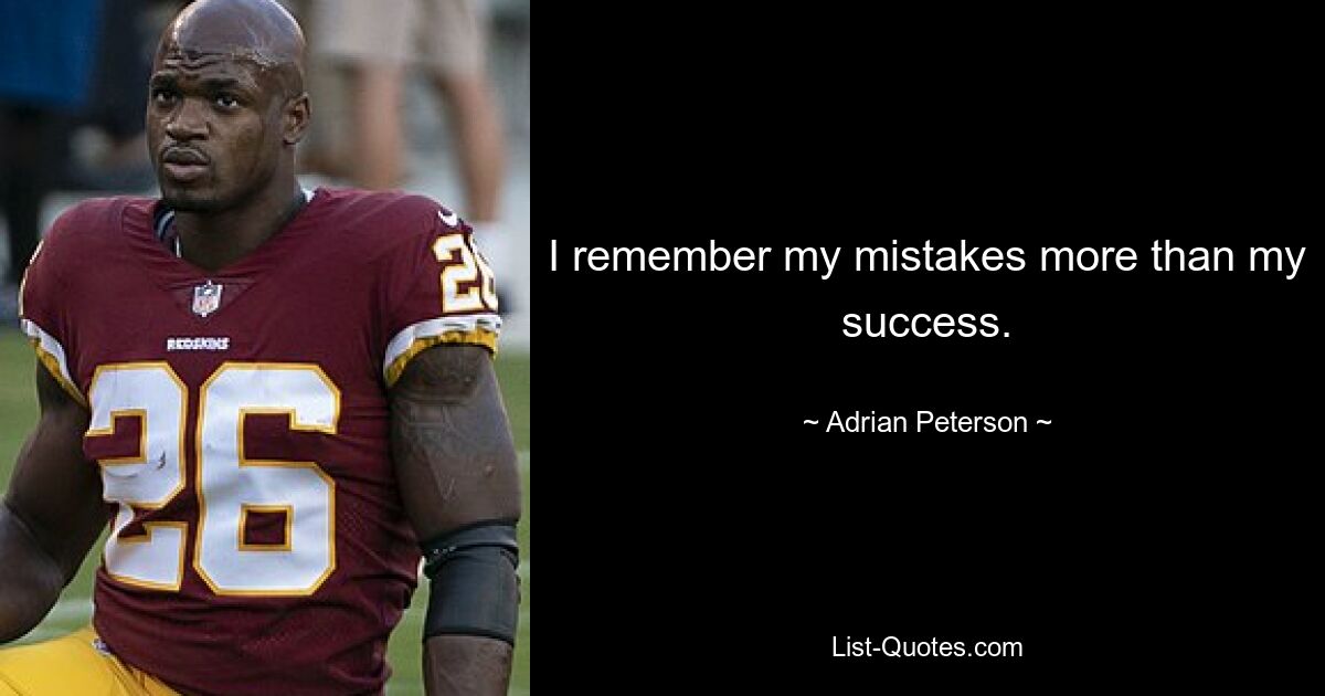 I remember my mistakes more than my success. — © Adrian Peterson