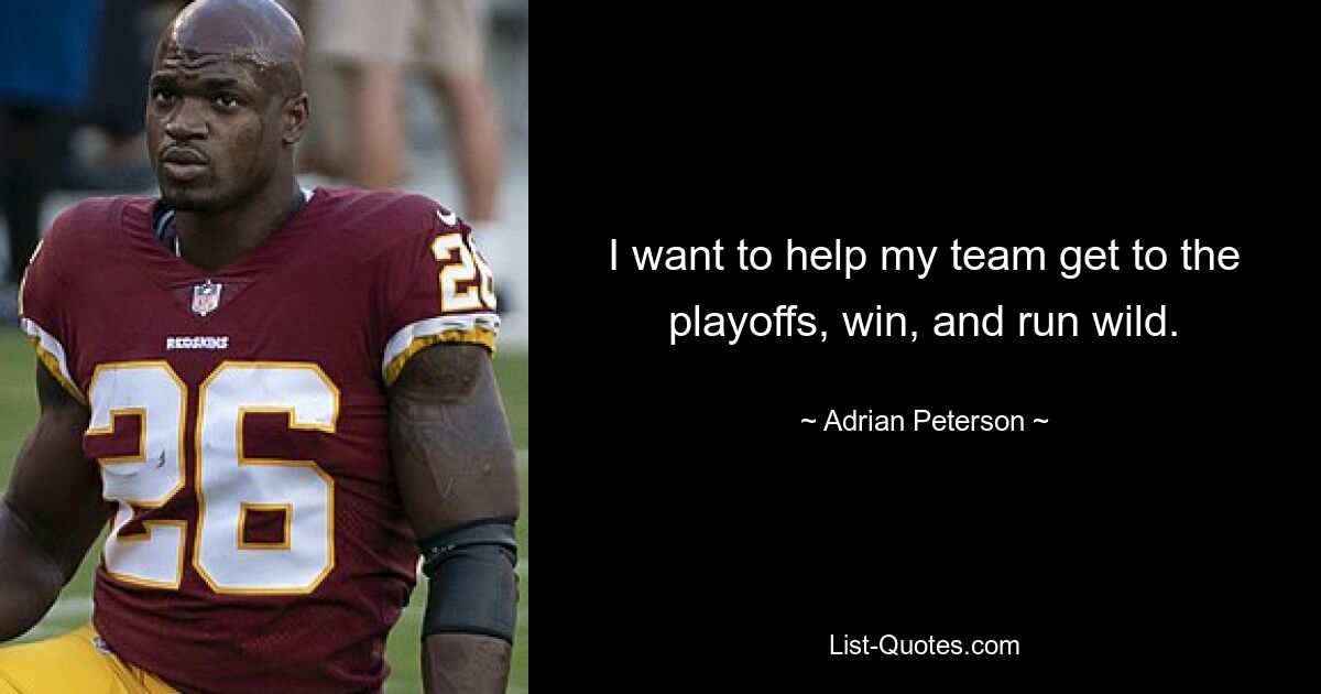 I want to help my team get to the playoffs, win, and run wild. — © Adrian Peterson