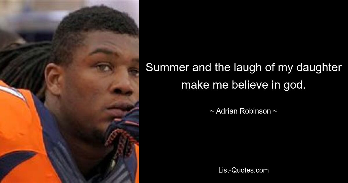 Summer and the laugh of my daughter make me believe in god. — © Adrian Robinson