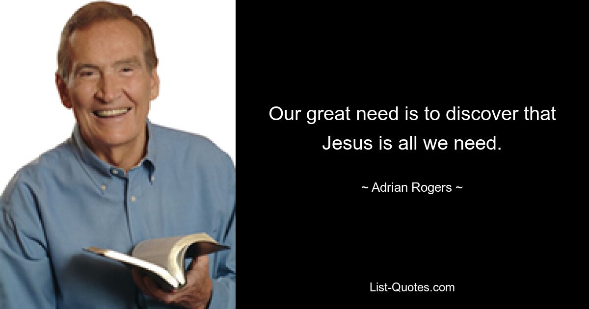 Our great need is to discover that Jesus is all we need. — © Adrian Rogers