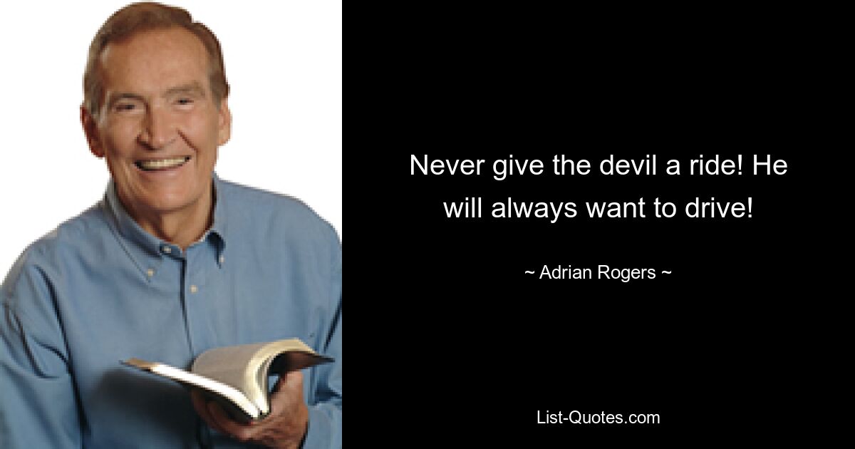 Never give the devil a ride! He will always want to drive! — © Adrian Rogers