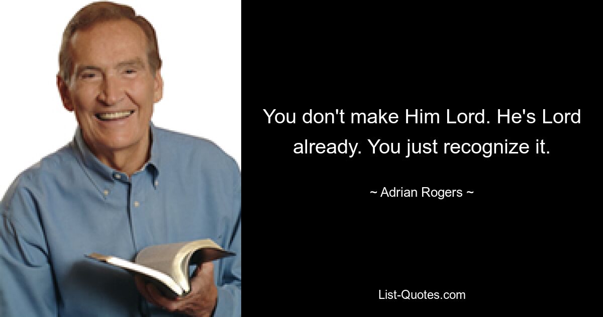 You don't make Him Lord. He's Lord already. You just recognize it. — © Adrian Rogers