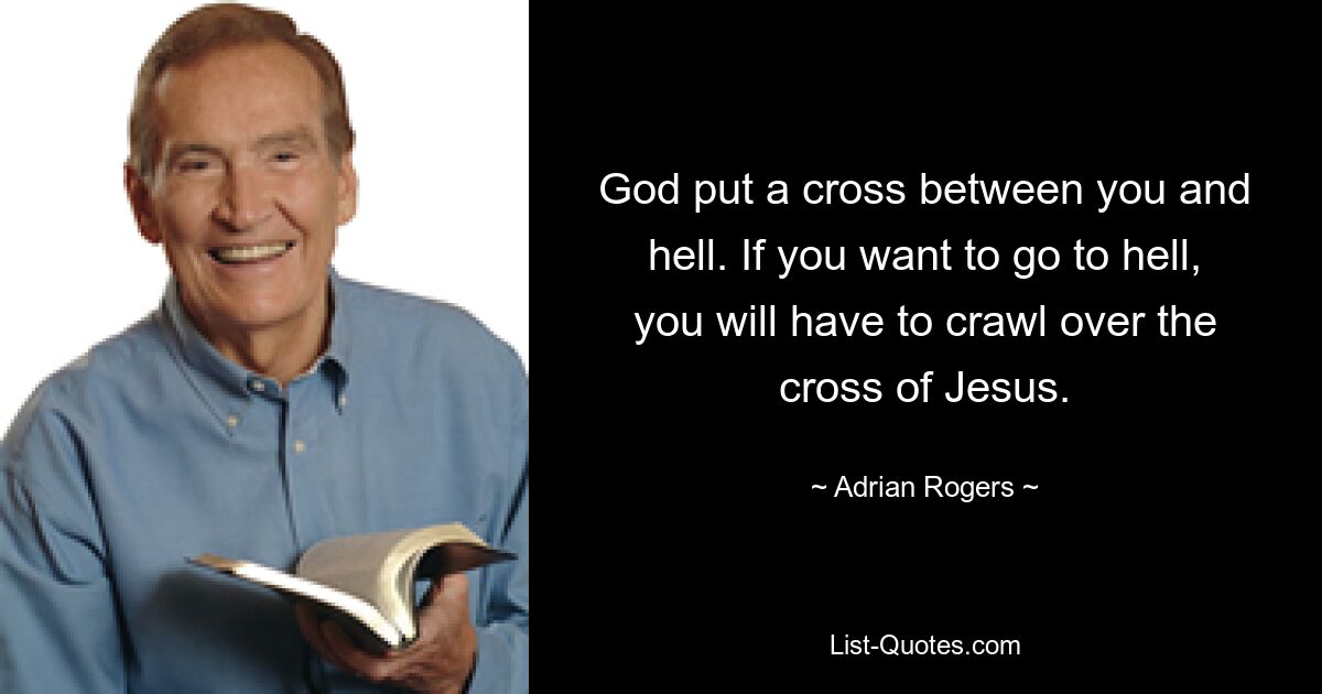 God put a cross between you and hell. If you want to go to hell, you will have to crawl over the cross of Jesus. — © Adrian Rogers