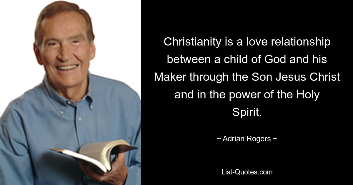 Das Christentum ist eine Liebesbeziehung zwischen einem Kind Gottes und seinem Schöpfer durch den Sohn Jesus Christus und in der Kraft des Heiligen Geistes. — © Adrian Rogers