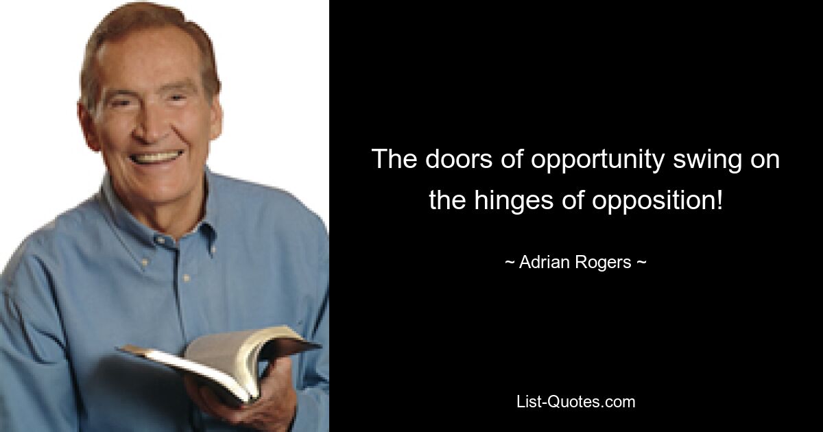 The doors of opportunity swing on the hinges of opposition! — © Adrian Rogers