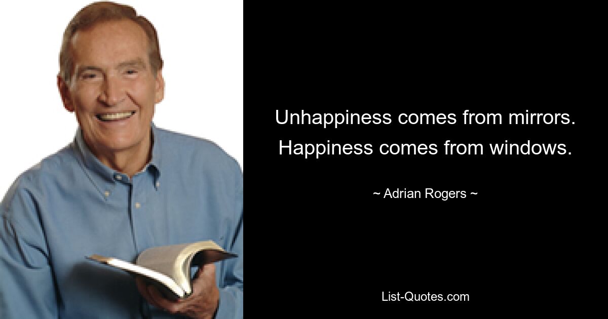 Unhappiness comes from mirrors. Happiness comes from windows. — © Adrian Rogers