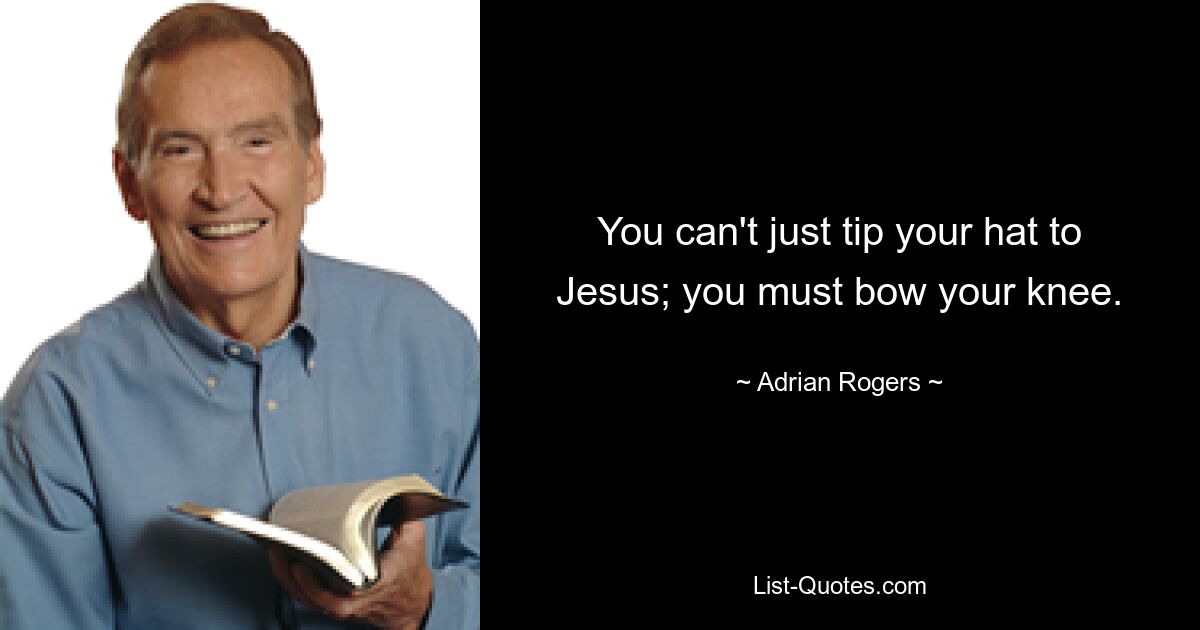 You can't just tip your hat to Jesus; you must bow your knee. — © Adrian Rogers