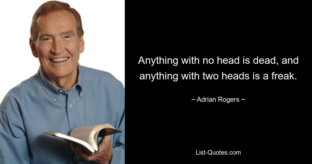 Anything with no head is dead, and anything with two heads is a freak. — © Adrian Rogers