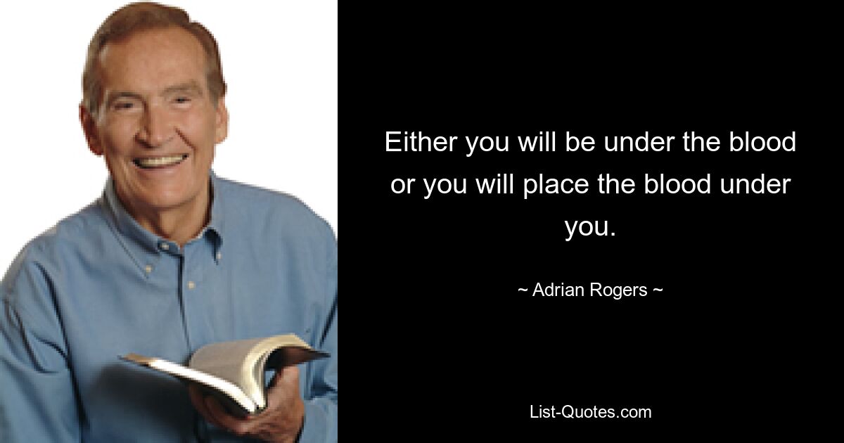 Either you will be under the blood or you will place the blood under you. — © Adrian Rogers