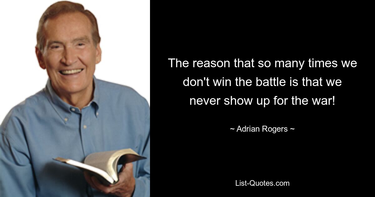 The reason that so many times we don't win the battle is that we never show up for the war! — © Adrian Rogers