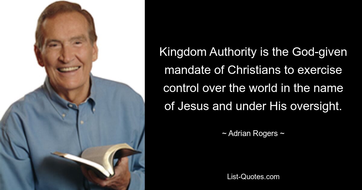 Kingdom Authority is the God-given mandate of Christians to exercise control over the world in the name of Jesus and under His oversight. — © Adrian Rogers