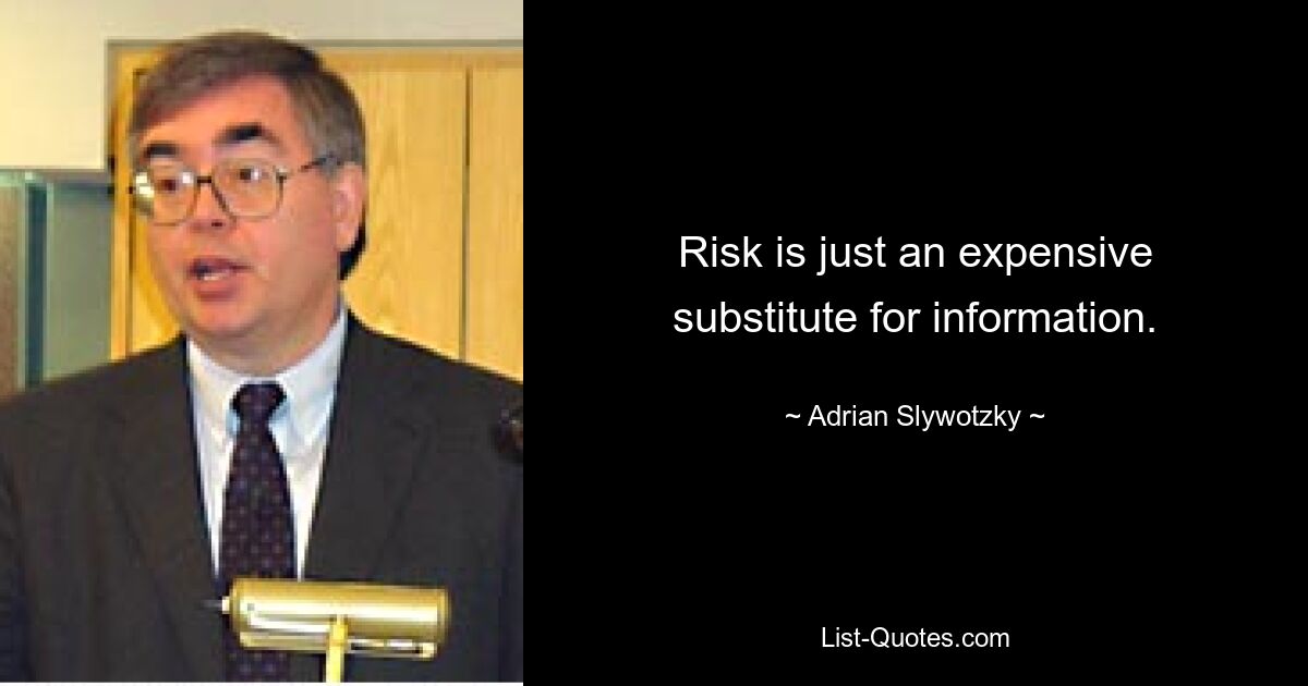 Risk is just an expensive substitute for information. — © Adrian Slywotzky