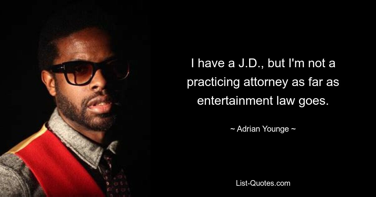 I have a J.D., but I'm not a practicing attorney as far as entertainment law goes. — © Adrian Younge