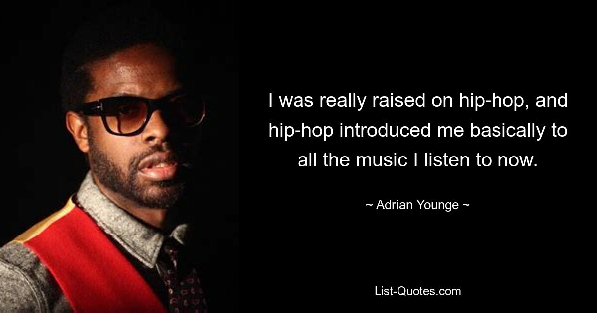 I was really raised on hip-hop, and hip-hop introduced me basically to all the music I listen to now. — © Adrian Younge