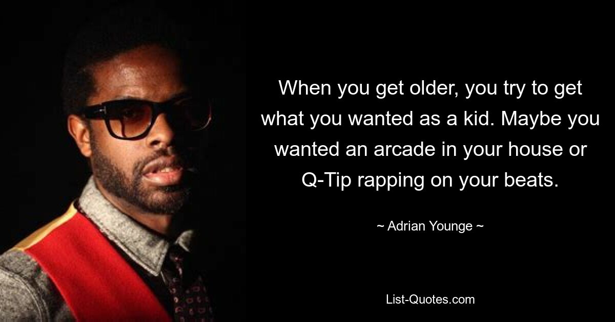 When you get older, you try to get what you wanted as a kid. Maybe you wanted an arcade in your house or Q-Tip rapping on your beats. — © Adrian Younge