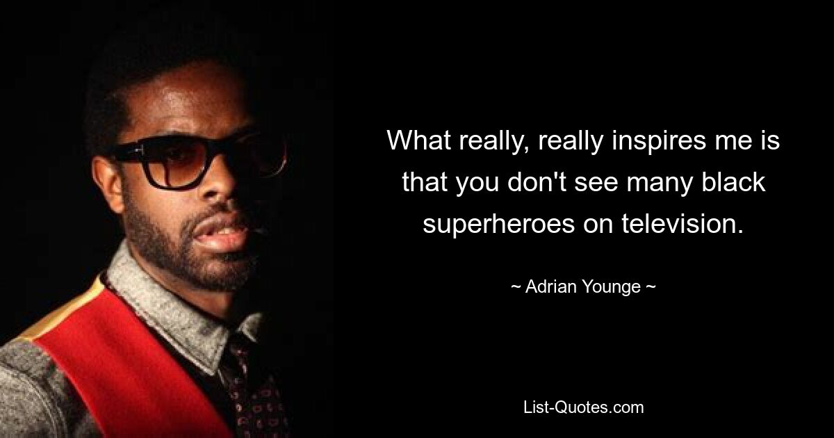 What really, really inspires me is that you don't see many black superheroes on television. — © Adrian Younge