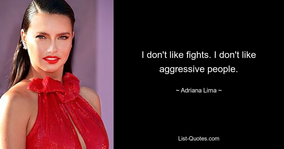 I don't like fights. I don't like aggressive people. — © Adriana Lima