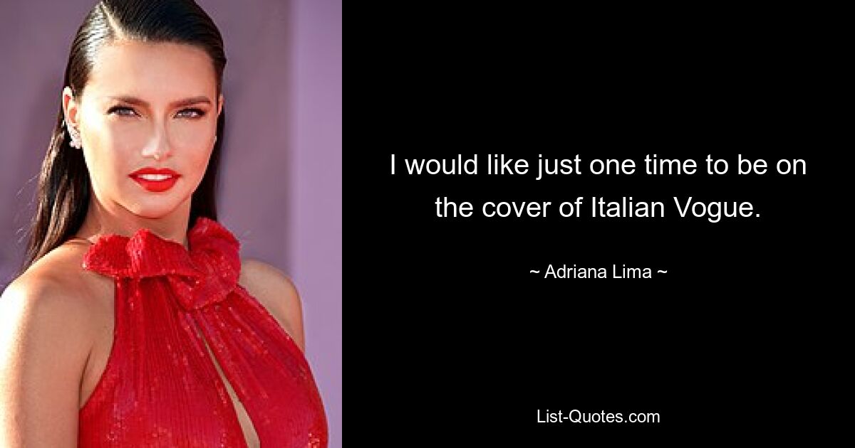 I would like just one time to be on the cover of Italian Vogue. — © Adriana Lima