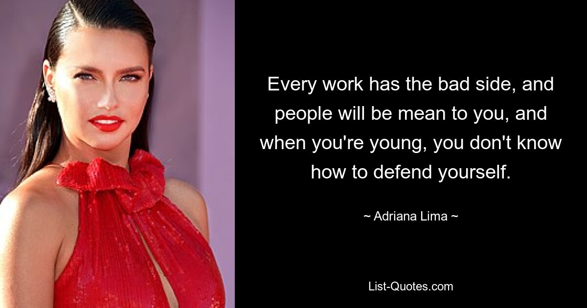 Every work has the bad side, and people will be mean to you, and when you're young, you don't know how to defend yourself. — © Adriana Lima