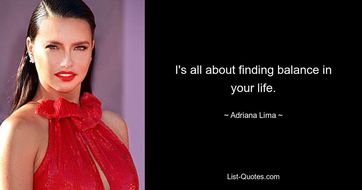 I's all about finding balance in your life. — © Adriana Lima