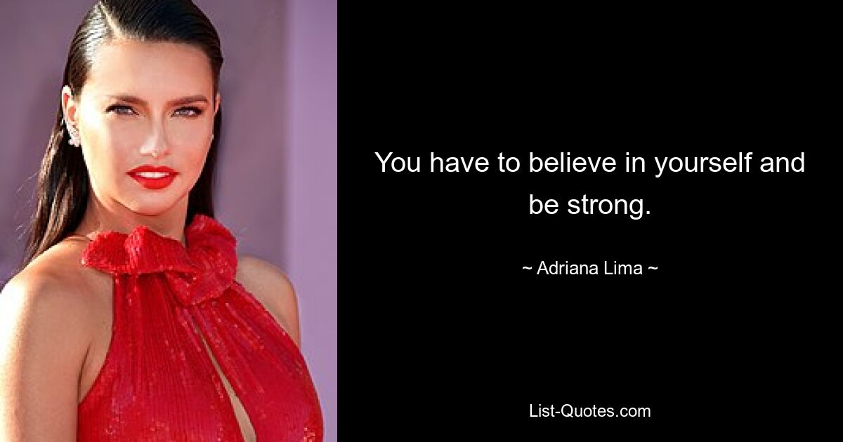 You have to believe in yourself and be strong. — © Adriana Lima